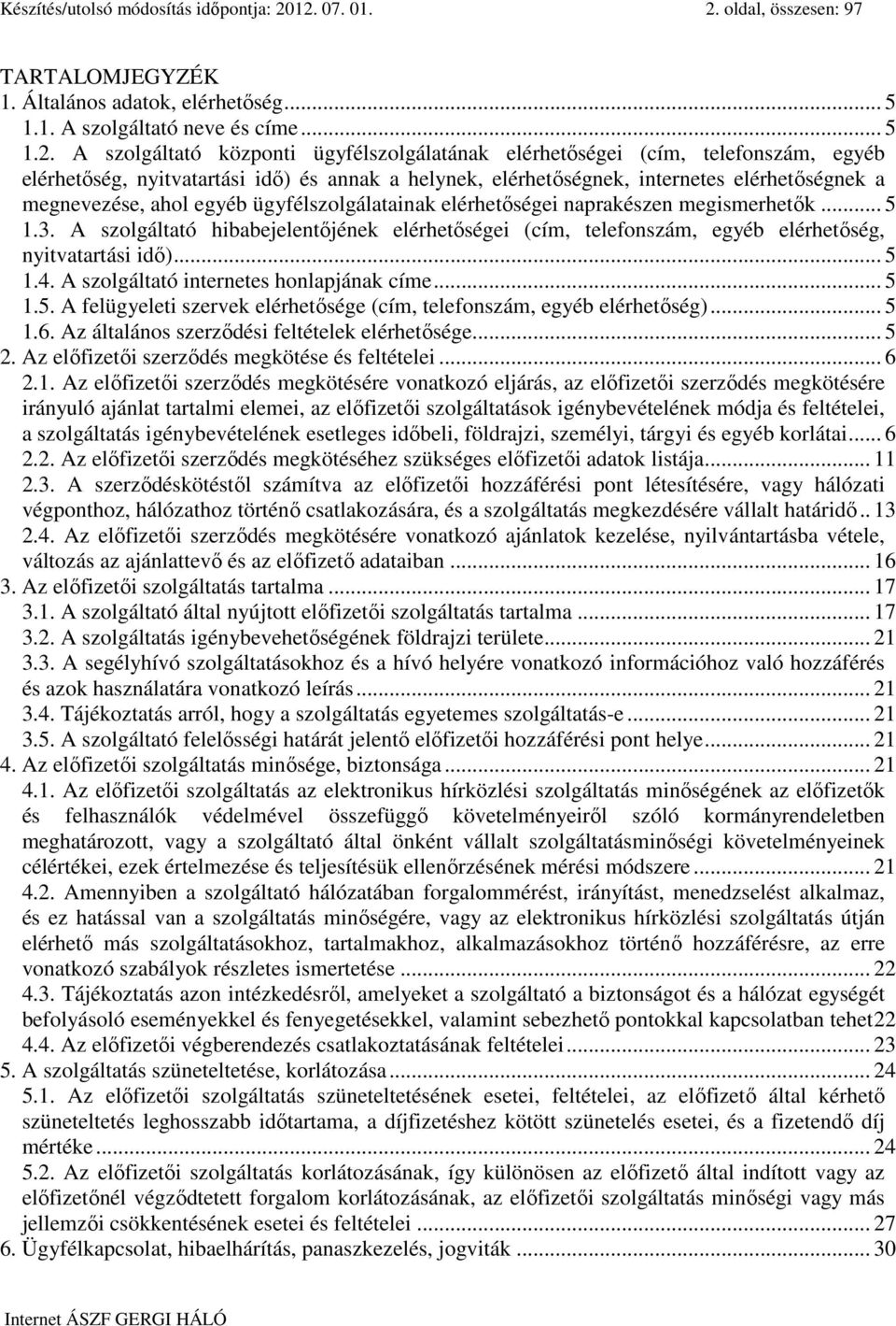 telefonszám, egyéb elérhetıség, nyitvatartási idı) és annak a helynek, elérhetıségnek, internetes elérhetıségnek a megnevezése, ahol egyéb ügyfélszolgálatainak elérhetıségei naprakészen megismerhetık.