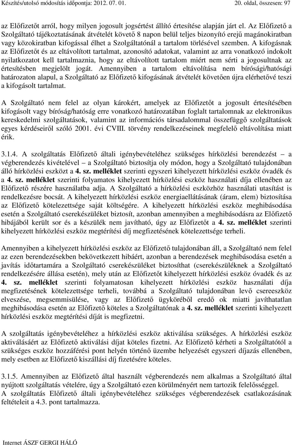 A kifogásnak az Elıfizetıt és az eltávolított tartalmat, azonosító adatokat, valamint az arra vonatkozó indokolt nyilatkozatot kell tartalmaznia, hogy az eltávolított tartalom miért nem sérti a