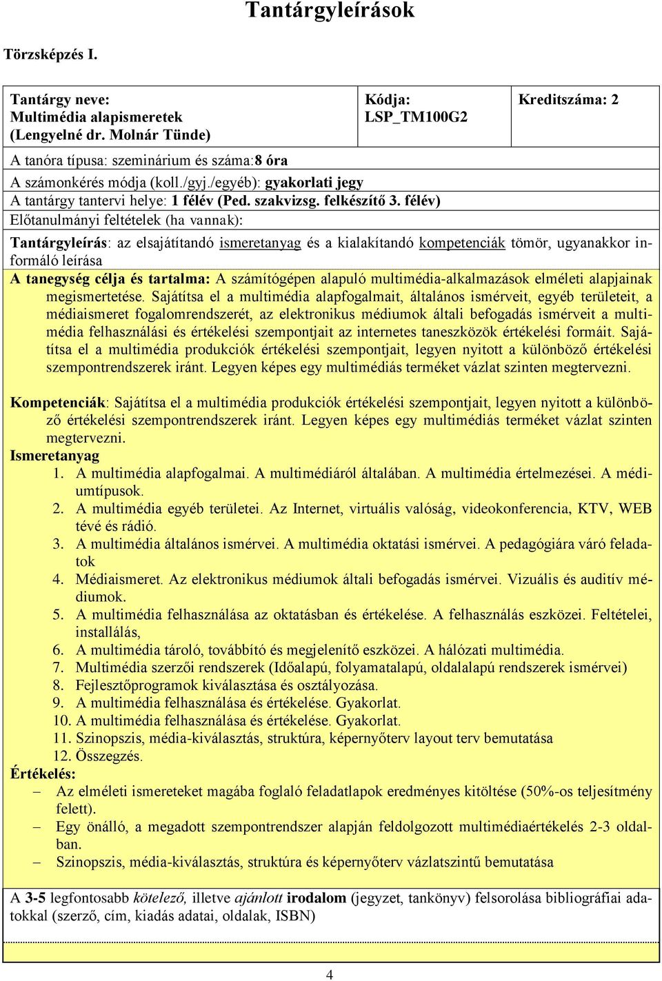 félév) Előtanulmányi feltételek (ha vannak): Kreditszáma: 2 A tanegység célja és tartalma: A számítógépen alapuló multimédia-alkalmazások elméleti alapjainak megismertetése.