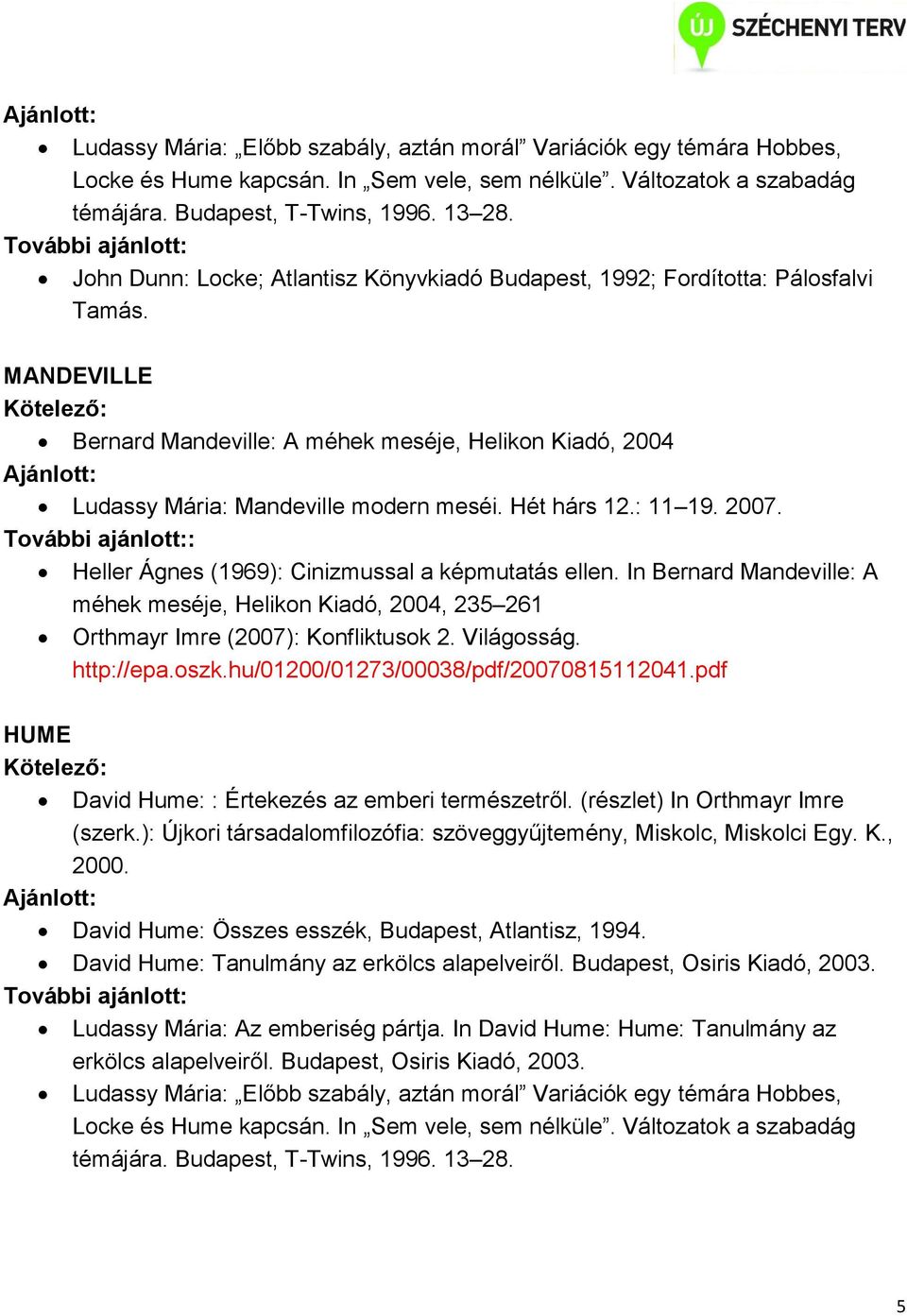 Hét hárs 12.: 11 19. 2007. : Heller Ágnes (1969): Cinizmussal a képmutatás ellen. In Bernard Mandeville: A méhek meséje, Helikon Kiadó, 2004, 235 261 Orthmayr Imre (2007): Konfliktusok 2. Világosság.