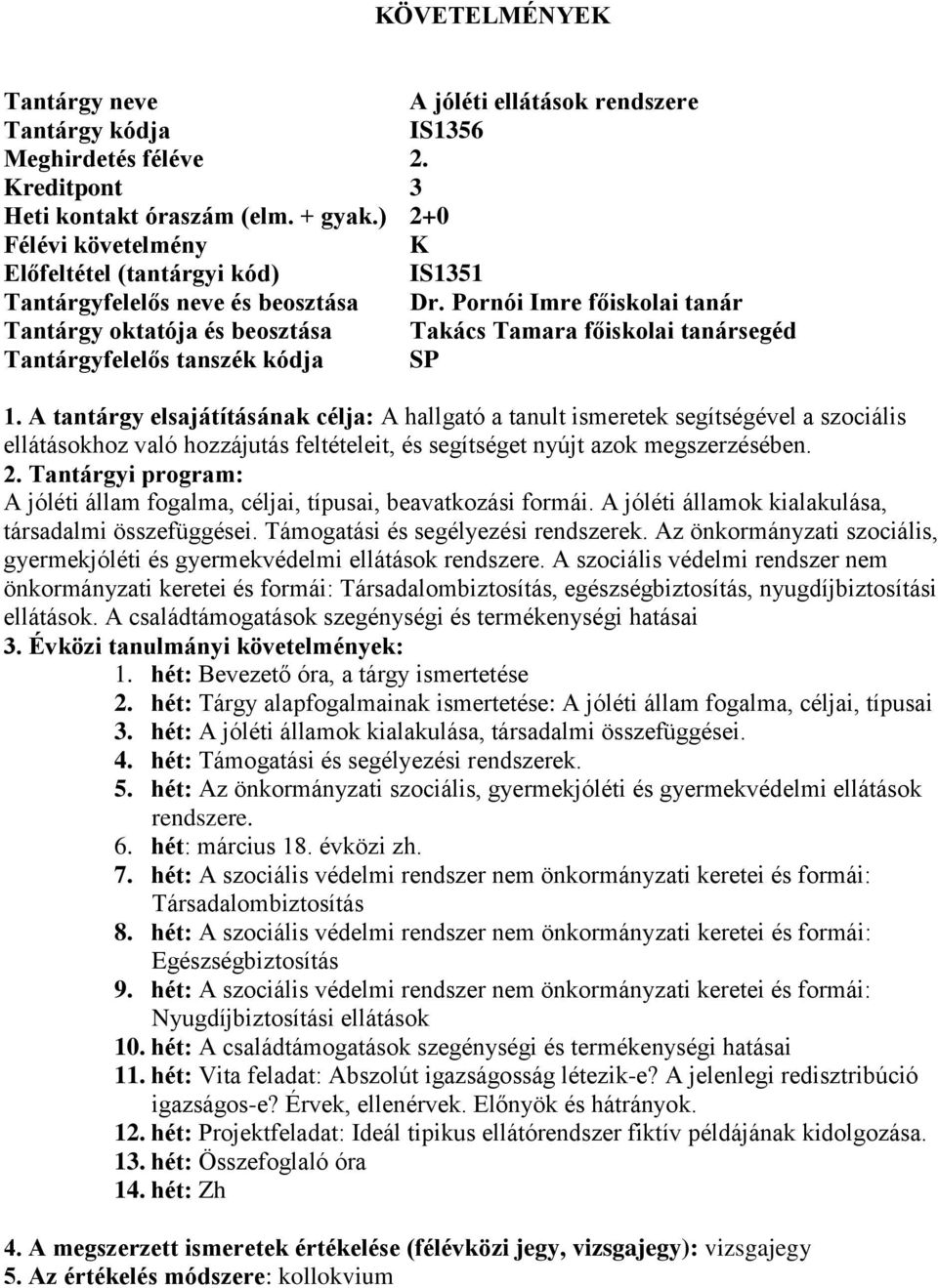 A tantárgy elsajátításának célja: A hallgató a tanult ismeretek segítségével a szociális ellátásokhoz való hozzájutás feltételeit, és segítséget nyújt azok megszerzésében. 2.