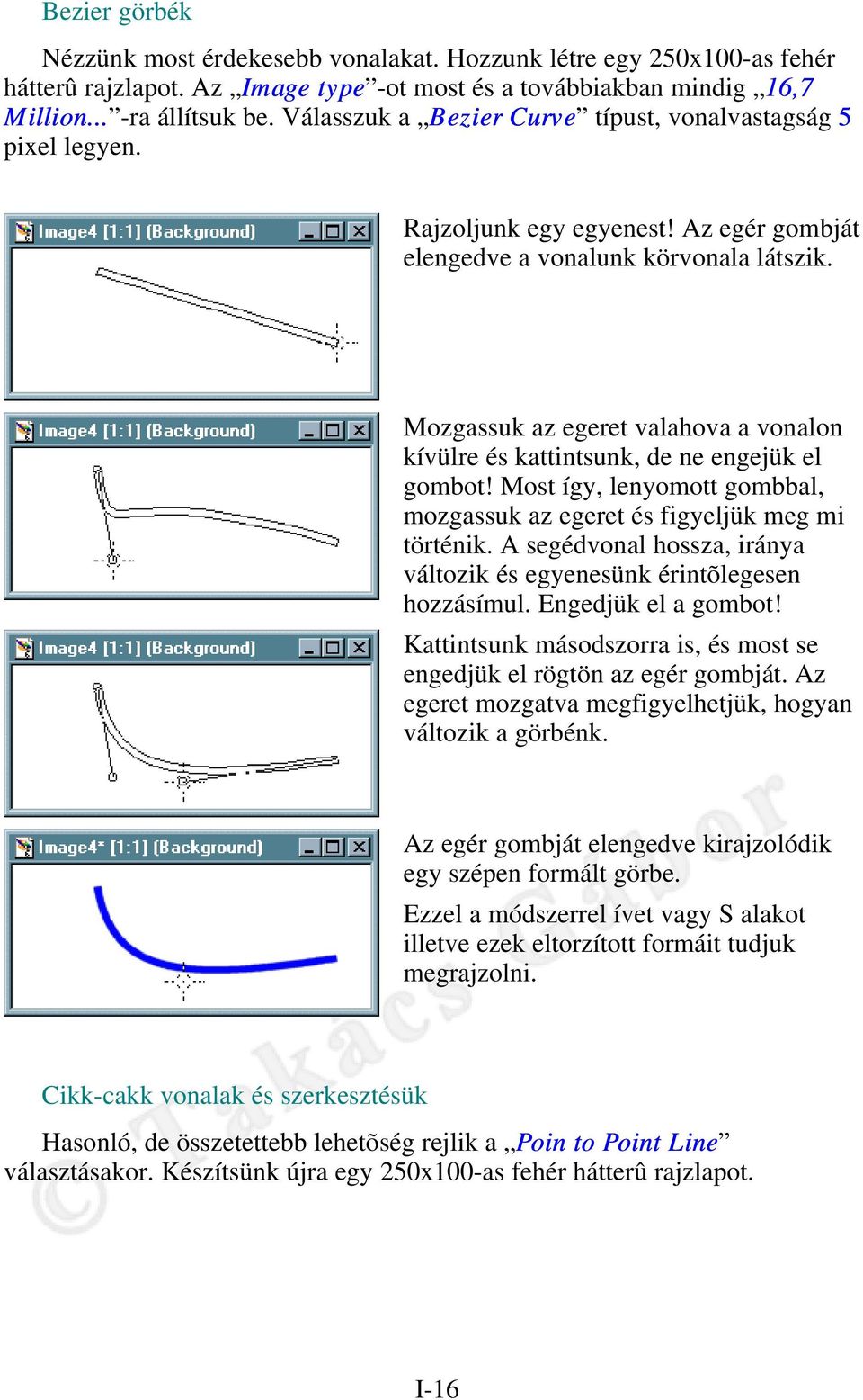 Mozgassuk az egeret valahova a vonalon kívülre és kattintsunk, de ne engejük el gombot! Most így, lenyomott gombbal, mozgassuk az egeret és figyeljük meg mi történik.