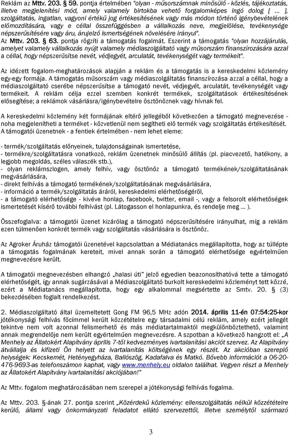 népszerűsítésére vagy áru, árujelző ismertségének növelésére irányul". Az Mttv. 203. 63. pontja rögzíti a támogatás fogalmát.