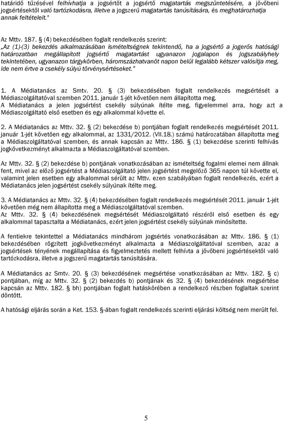 (4) bekezdésében foglalt rendelkezés szerint: Az (1)-(3) bekezdés alkalmazásában ismételtségnek tekintendő, ha a jogsértő a jogerős hatósági határozatban megállapított jogsértő magatartást ugyanazon