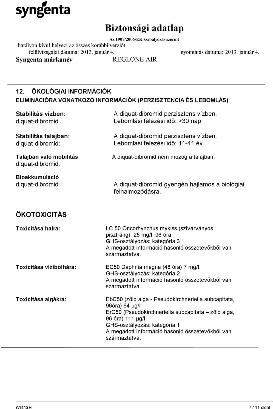 Lebomlási felezési idő: 11-41 év A diquat-dibromid nem mozog a talajban. A diquat-dibromid gyengén hajlamos a biológiai felhalmozódásra.