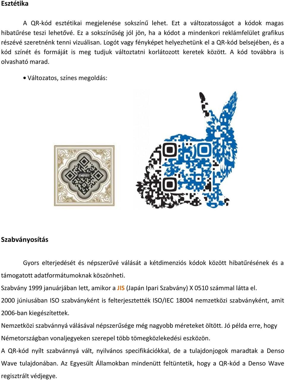 Logót vagy fényképet helyezhetünk el a QR-kód belsejében, és a kód színét és formáját is meg tudjuk változtatni korlátozott keretek között. A kód továbbra is olvasható marad.