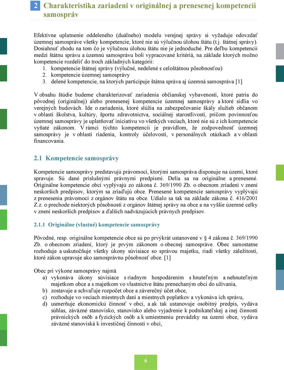 Pre deľbu kompetencií medzi štátnu správu a územnú samosprávu boli vypracované kritériá, na základe ktorých možno kompetencie rozdeliť do troch základných kategórií: 1.