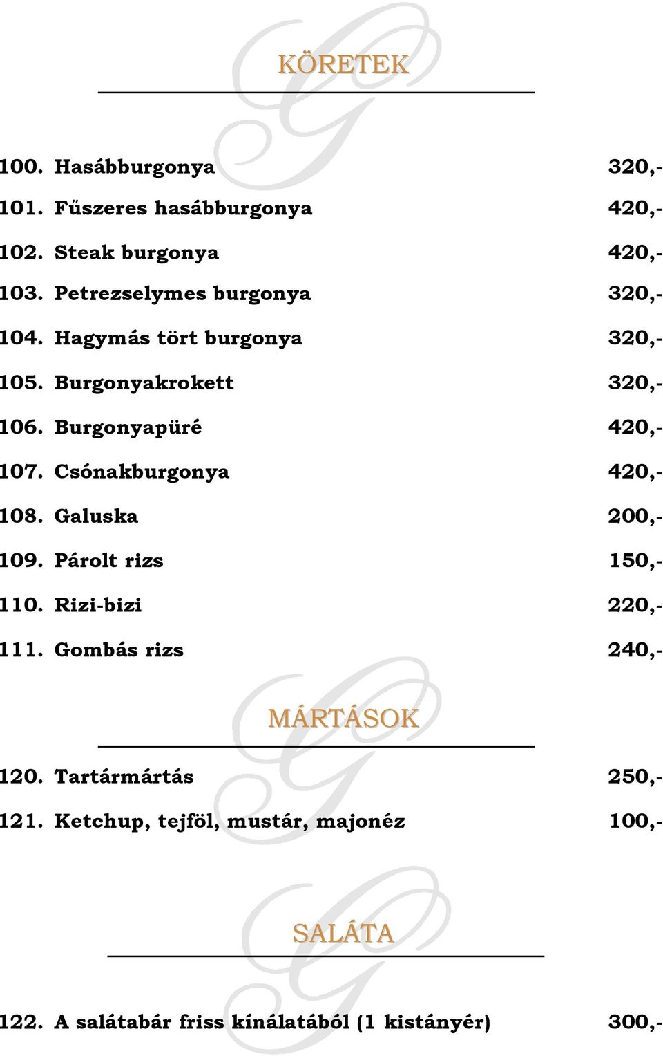 Burgonyapüré 420,- 107. Csónakburgonya 420,- 108. Galuska 200,- 109. Párolt rizs 150,- 110. Rizi-bizi 220,- 111.