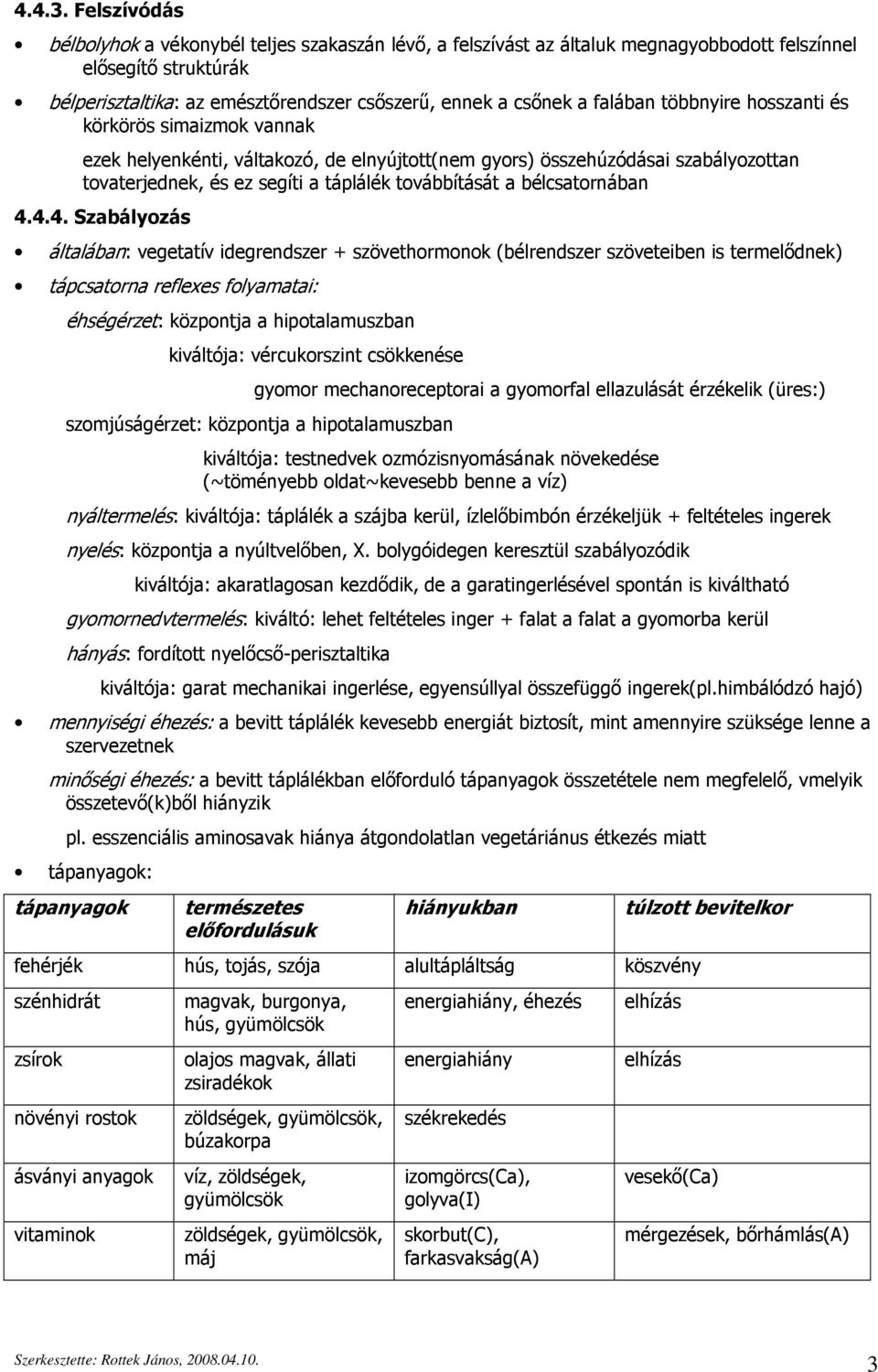 falában többnyire hosszanti és körkörös simaizmok vannak ezek helyenkénti, váltakozó, de elnyújtott(nem gyors) összehúzódásai szabályozottan tovaterjednek, és ez segíti a táplálék továbbítását a