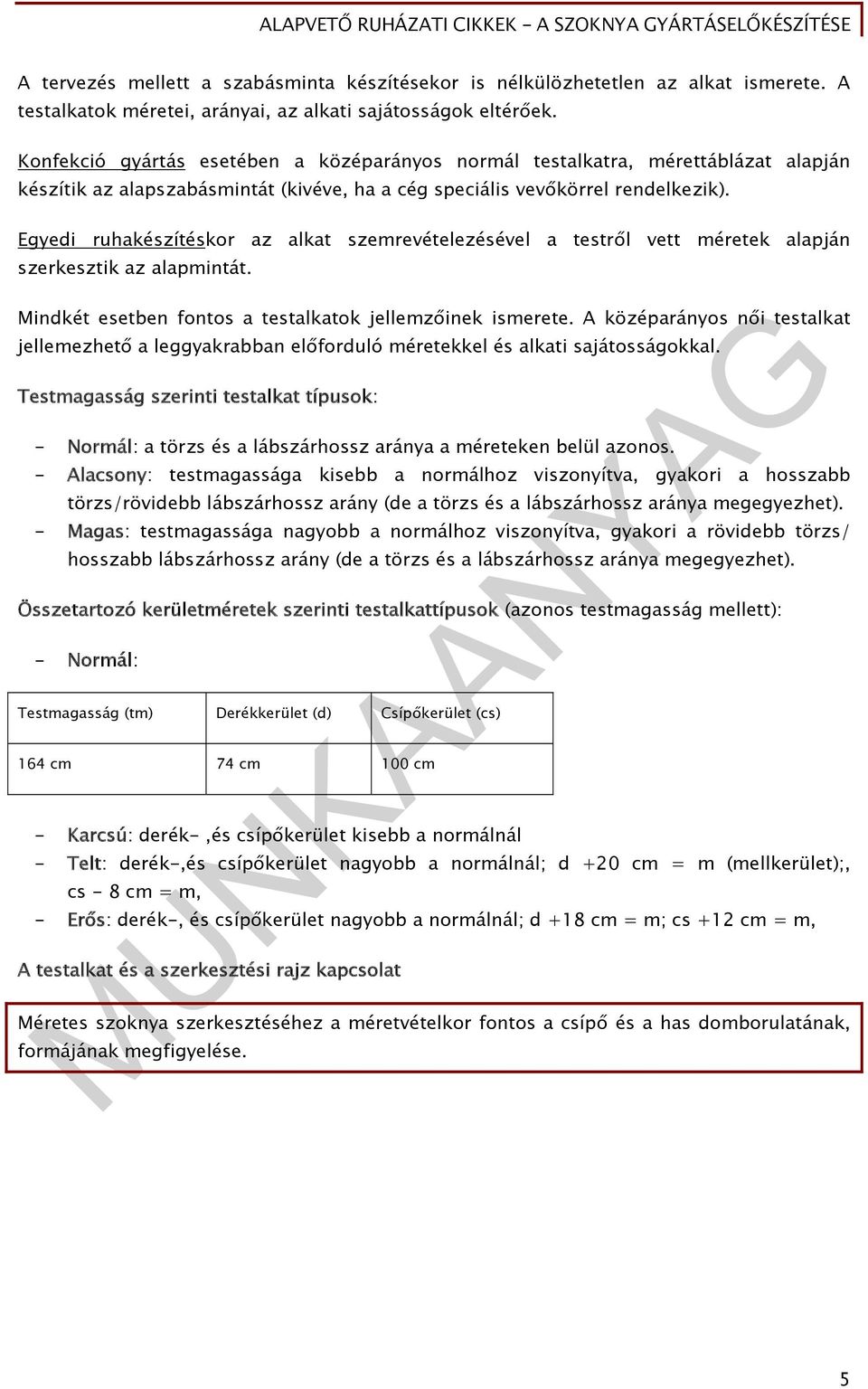 Egyedi ruhakészítéskor az alkat szemrevételezésével a testről vett méretek alapján szerkesztik az alapmintát. Mindkét esetben fontos a testalkatok jellemzőinek ismerete.