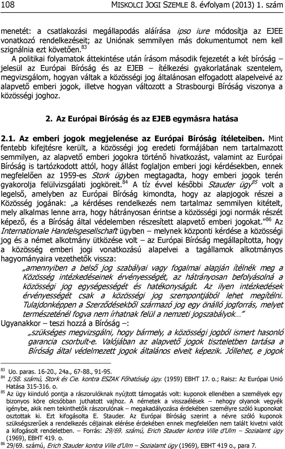 83 A politikai folyamatok áttekintése után írásom második fejezetét a két bíróság jelesül az Európai Bíróság és az EJEB ítélkezési gyakorlatának szentelem, megvizsgálom, hogyan váltak a közösségi jog