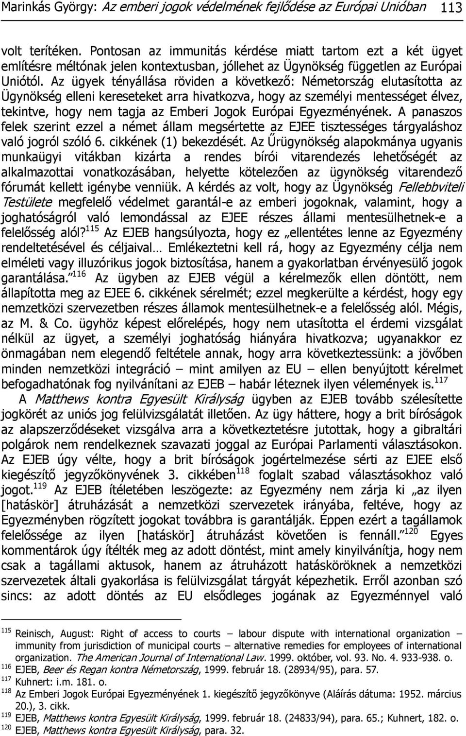 Az ügyek tényállása röviden a következő: Németország elutasította az Ügynökség elleni kereseteket arra hivatkozva, hogy az személyi mentességet élvez, tekintve, hogy nem tagja az Emberi Jogok Európai