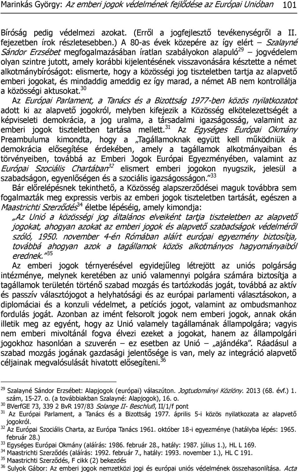 német alkotmánybíróságot: elismerte, hogy a közösségi jog tiszteletben tartja az alapvető emberi jogokat, és mindaddig ameddig ez így marad, a német AB nem kontrollálja a közösségi aktusokat.