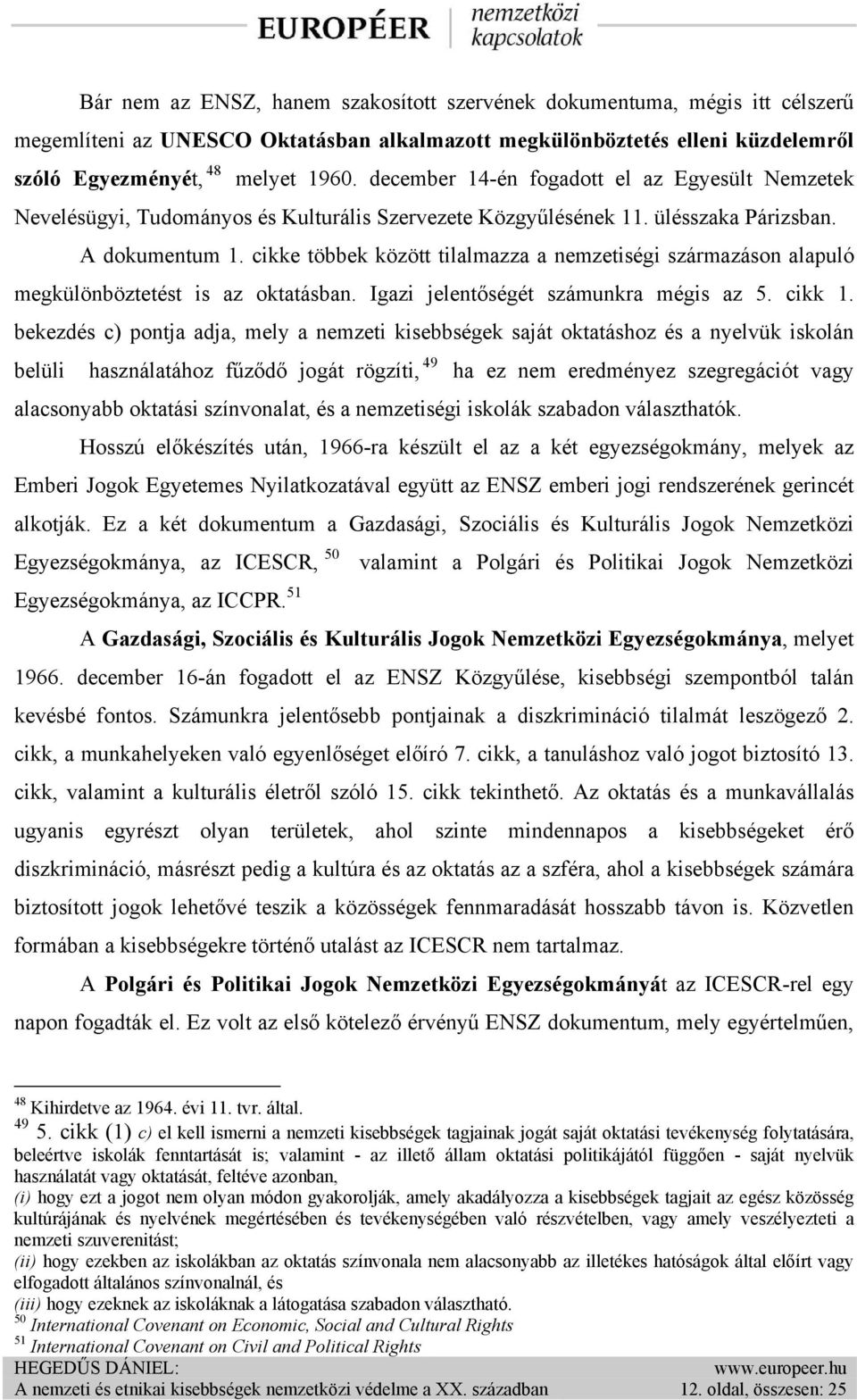 cikke többek között tilalmazza a nemzetiségi származáson alapuló megkülönböztetést is az oktatásban. Igazi jelentőségét számunkra mégis az 5. cikk 1.