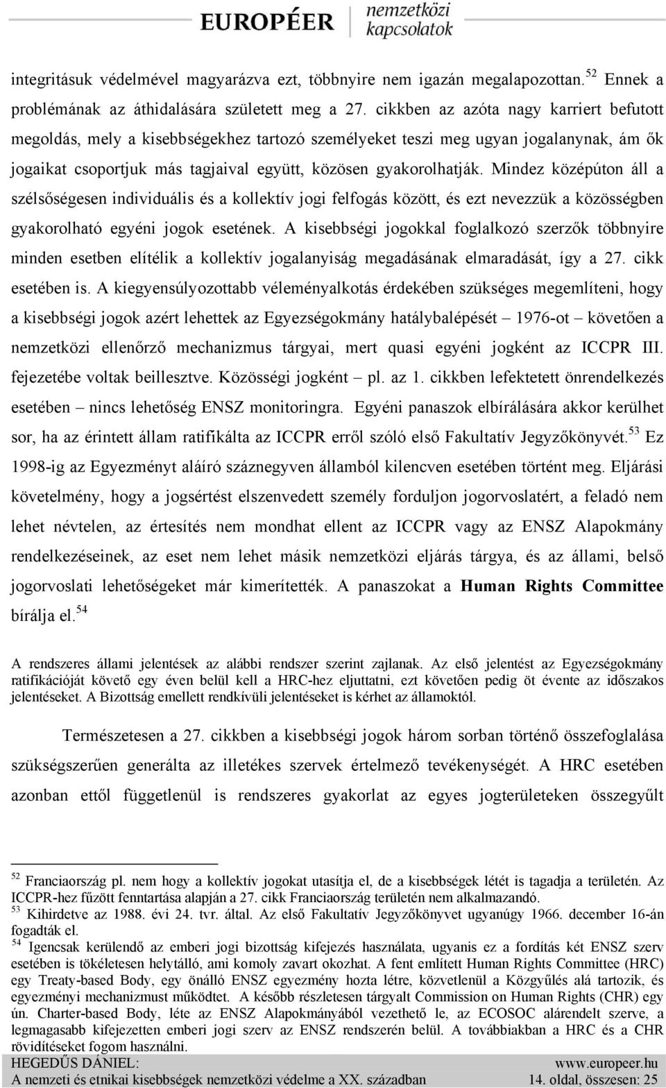 Mindez középúton áll a szélsőségesen individuális és a kollektív jogi felfogás között, és ezt nevezzük a közösségben gyakorolható egyéni jogok esetének.