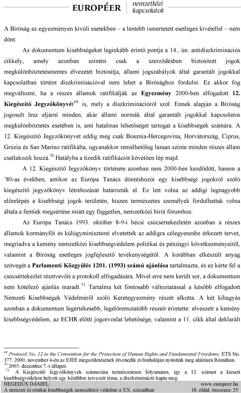 diszkriminációval nem lehet a Bírósághoz fordulni. Ez akkor fog megváltozni, ha a részes államok ratifikálják az Egyezmény 2000-ben elfogadott 12.