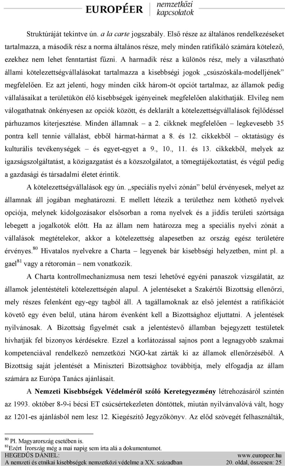 A harmadik rész a különös rész, mely a választható állami kötelezettségvállalásokat tartalmazza a kisebbségi jogok csúszóskála-modelljének megfelelően.