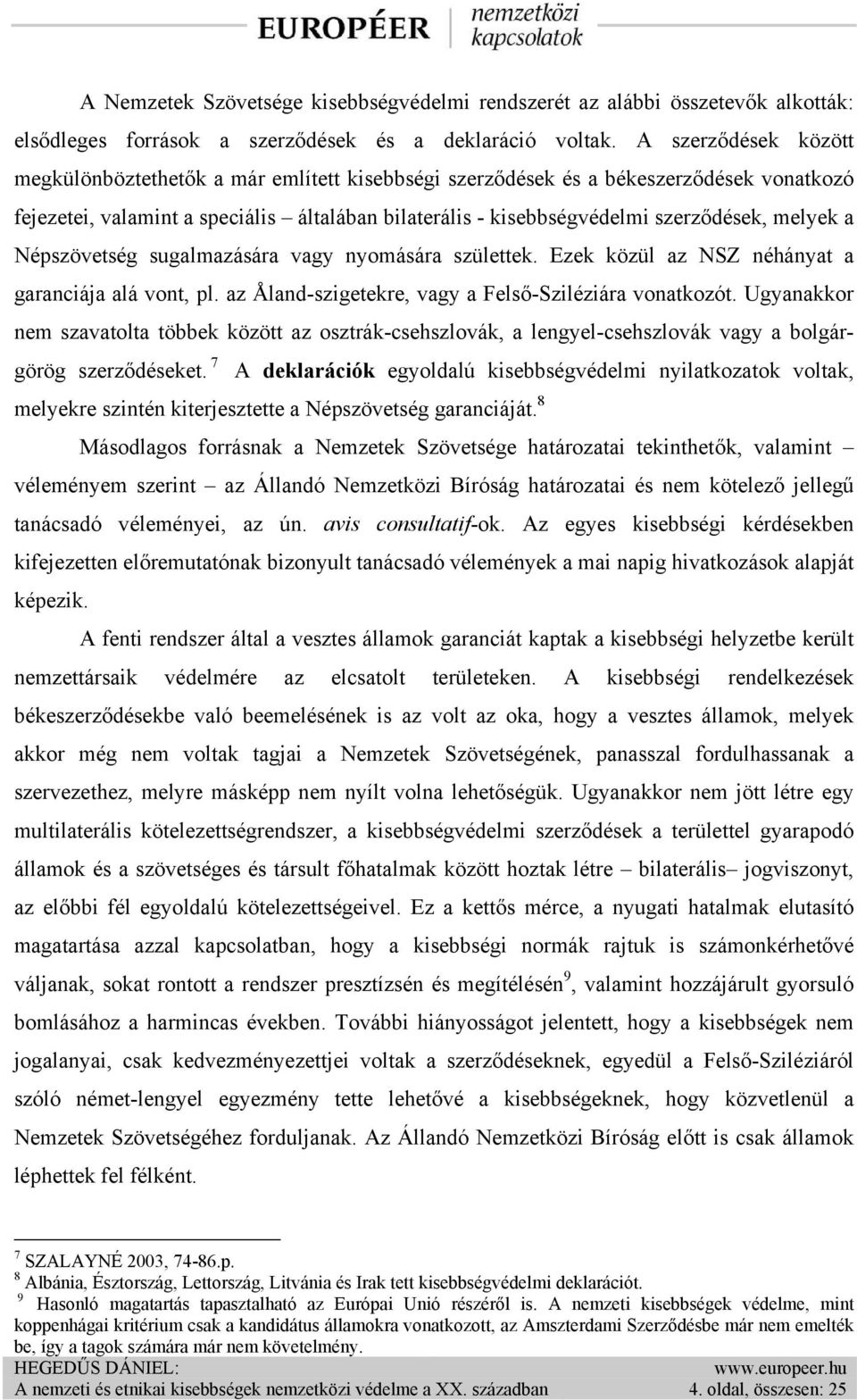 melyek a Népszövetség sugalmazására vagy nyomására születtek. Ezek közül az NSZ néhányat a garanciája alá vont, pl. az Åland-szigetekre, vagy a Felső-Sziléziára vonatkozót.