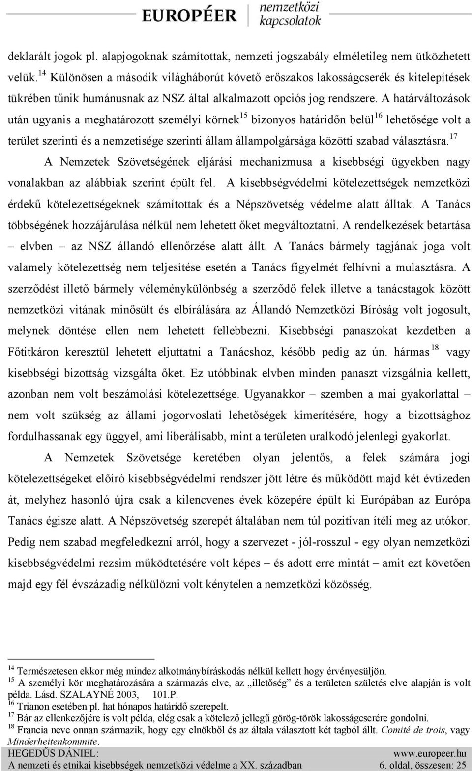 A határváltozások után ugyanis a meghatározott személyi körnek 15 bizonyos határidőn belül 16 lehetősége volt a terület szerinti és a nemzetisége szerinti állam állampolgársága közötti szabad