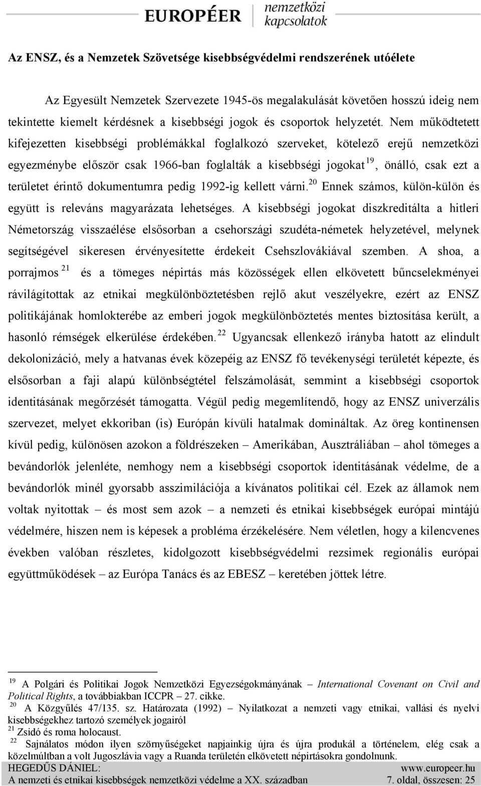 Nem működtetett kifejezetten kisebbségi problémákkal foglalkozó szerveket, kötelező erejű nemzetközi egyezménybe először csak 1966-ban foglalták a kisebbségi jogokat 19, önálló, csak ezt a területet