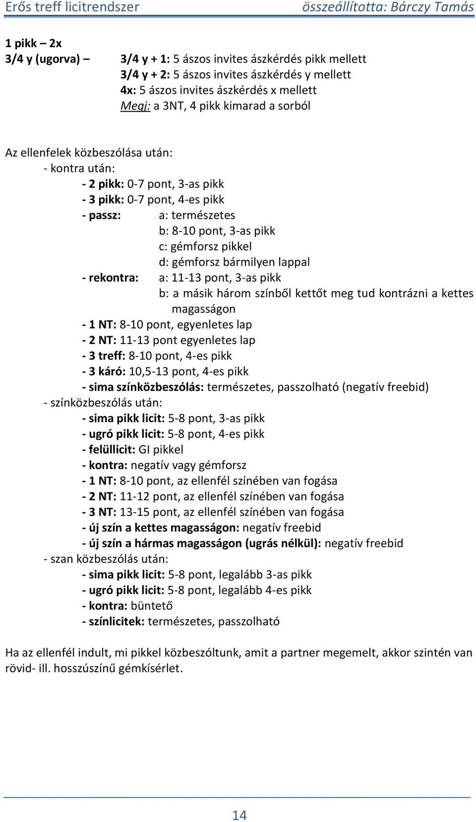 rekontra: a: 11-13 ont, 3-as ikk b: a másik három színből kettőt meg tud kontrázni a kettes magasságon - 1 NT: 8-10 ont, egyenletes la - 2 NT: 11-13 ont egyenletes la - 3 treff: 8-10 ont, 4-es ikk -