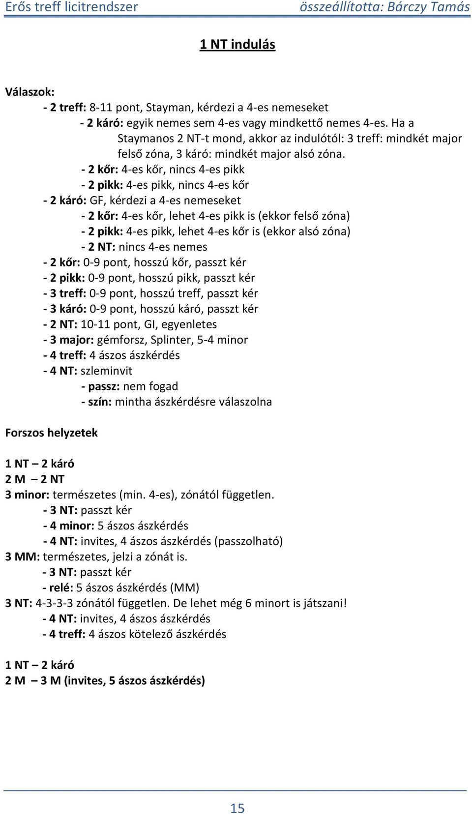 - 2 kőr: 4-es kőr, nincs 4-es ikk - 2 ikk: 4-es ikk, nincs 4-es kőr - 2 káró: GF, kérdezi a 4-es nemeseket - 2 kőr: 4-es kőr, lehet 4-es ikk is (ekkor felső zóna) - 2 ikk: 4-es ikk, lehet 4-es kőr is
