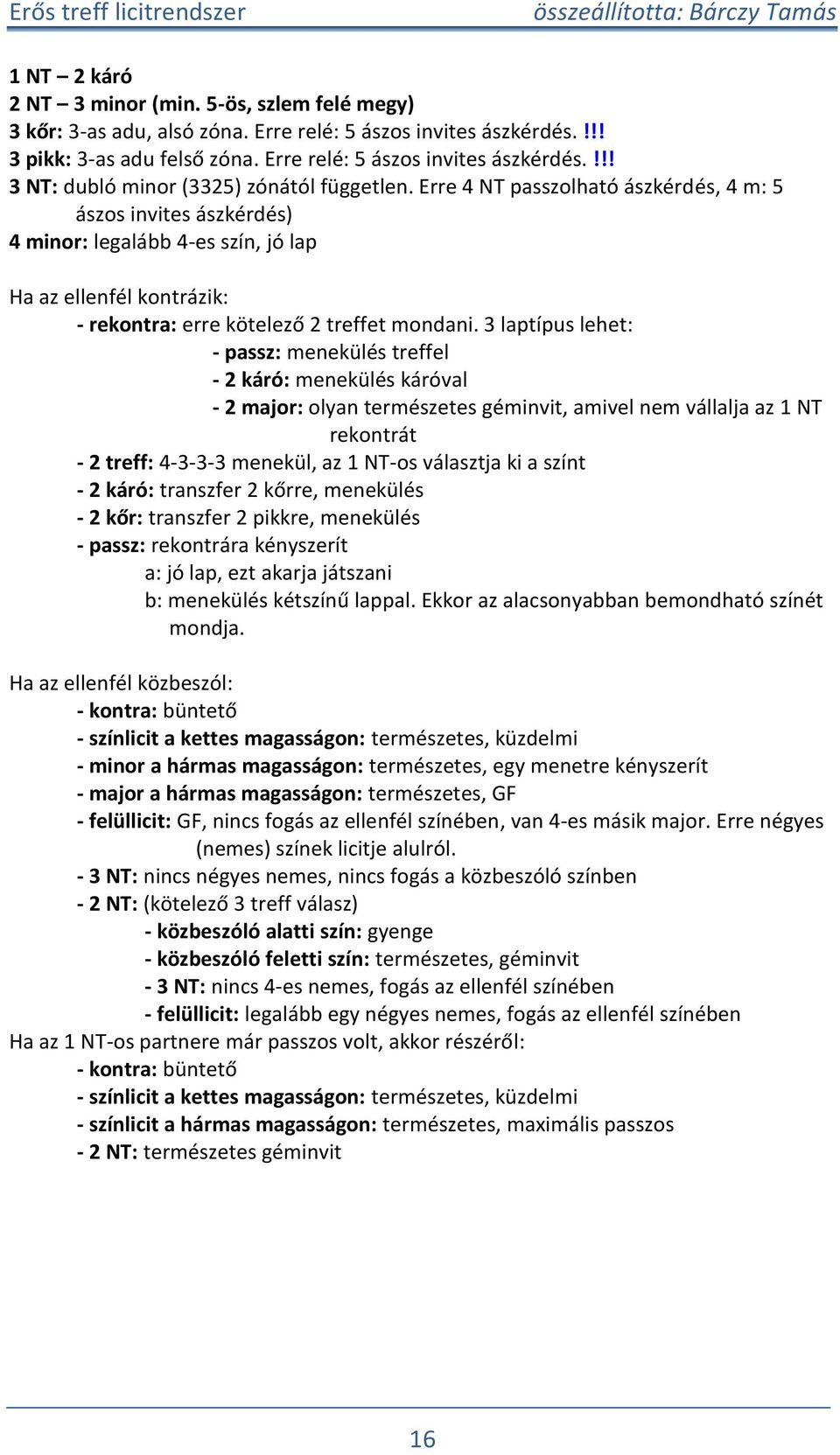 3 latíus lehet: - assz: menekülés treffel - 2 káró: menekülés káróval - 2 major: olyan természetes géminvit, amivel nem vállalja az 1 NT rekontrát - 2 treff: 4-3-3-3 menekül, az 1 NT-os választja ki