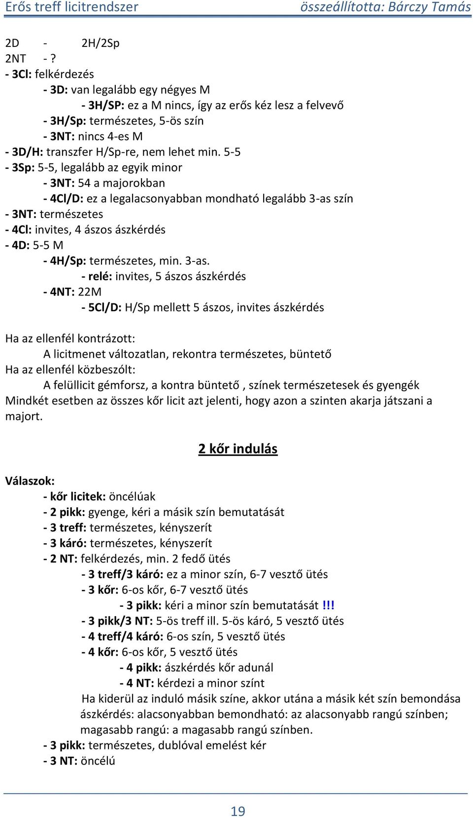 5-5 - 3S: 5-5, legalább az egyik minor - 3NT: 54 a majorokban - 4Cl/D: ez a legalacsonyabban mondható legalább 3-as szín - 3NT: természetes - 4Cl: invites, 4 ászos ászkérdés - 4D: 5-5 M - 4H/S:
