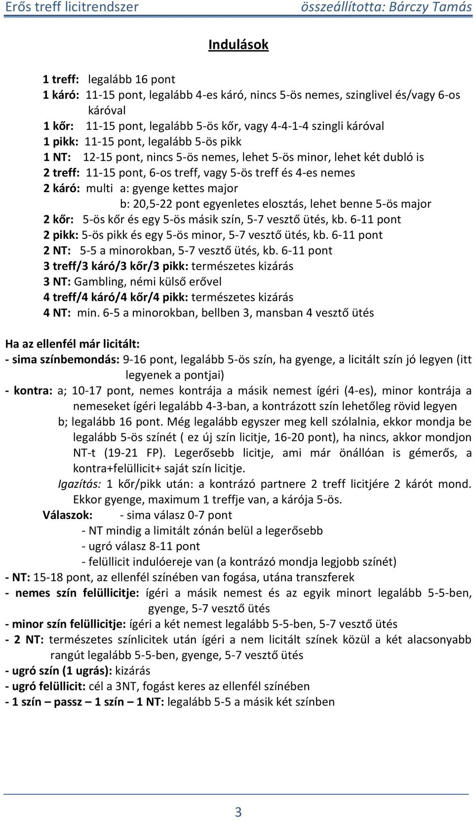 b: 20,5-22 ont egyenletes elosztás, lehet benne 5-ös major 2 kőr: 5-ös kőr és egy 5-ös másik szín, 5-7 vesztő ütés, kb. 6-11 ont 2 ikk: 5-ös ikk és egy 5-ös minor, 5-7 vesztő ütés, kb.