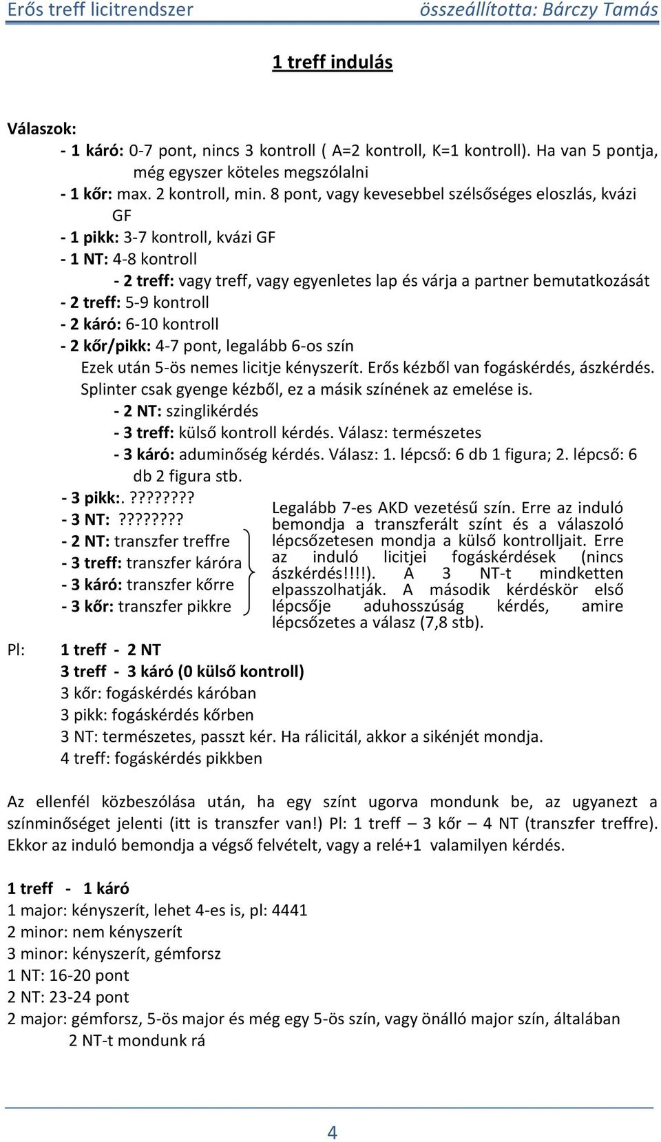 kontroll - 2 káró: 6-10 kontroll - 2 kőr/ikk: 4-7 ont, legalább 6-os szín Ezek után 5-ös nemes licitje kényszerít. Erős kézből van fogáskérdés, ászkérdés.