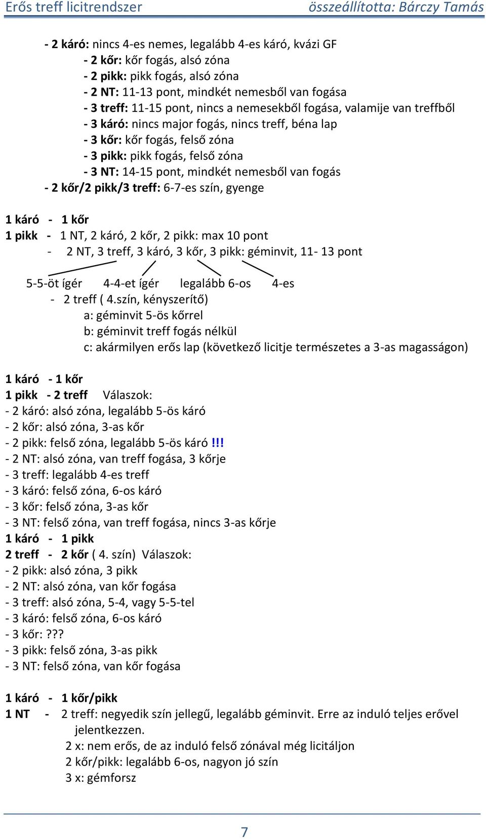 - 2 kőr/2 ikk/3 treff: 6-7-es szín, gyenge 1 káró - 1 kőr 1 ikk - 1 NT, 2 káró, 2 kőr, 2 ikk: max 10 ont - 2 NT, 3 treff, 3 káró, 3 kőr, 3 ikk: géminvit, 11-13 ont 5-5-öt ígér 4-4-et ígér legalább