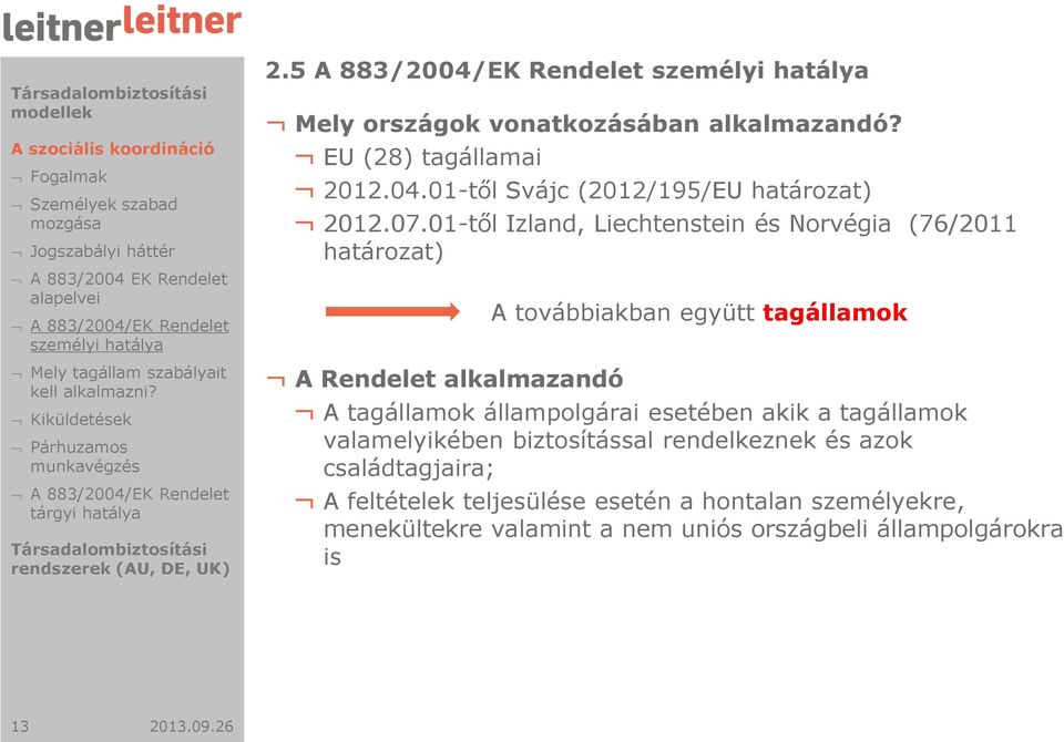 07.01-től Izland, Liechtenstein és Norvégia (76/2011 határozat) A továbbiakban együtt tagállamok A Rendelet alkalmazandó A tagállamok állampolgárai esetében akik a tagállamok