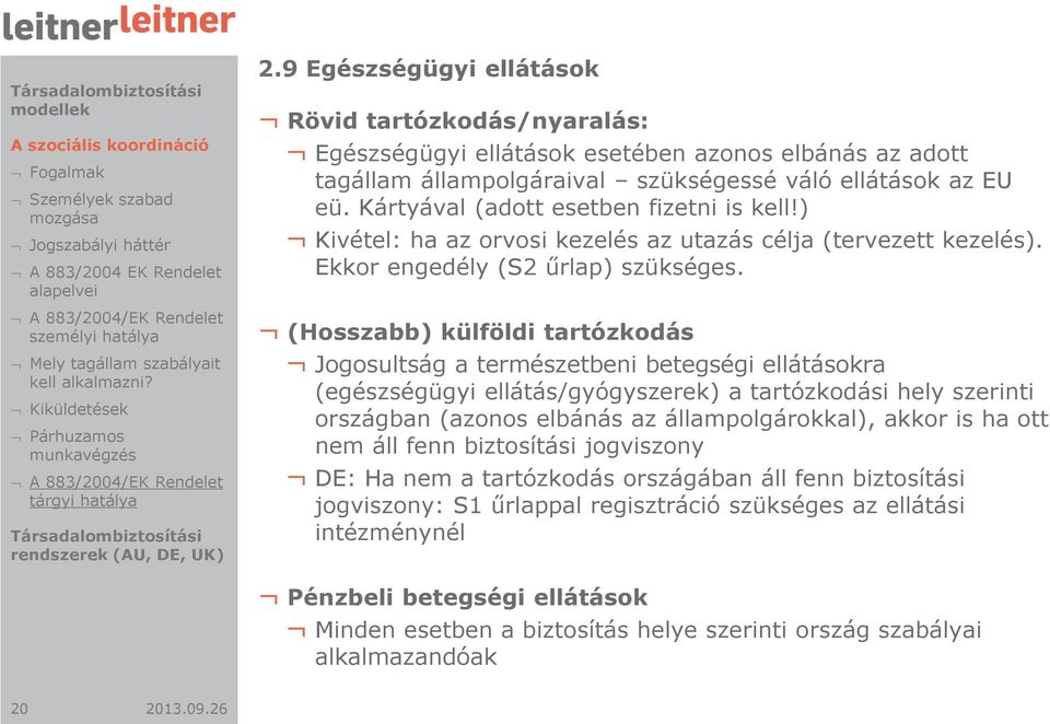 Kártyával (adott esetben fizetni is kell!) Kivétel: ha az orvosi kezelés az utazás célja (tervezett kezelés). Ekkor engedély (S2 űrlap) szükséges.