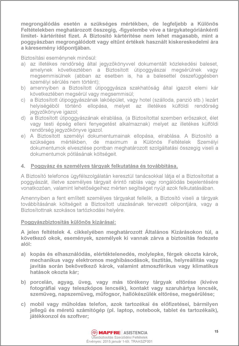 Biztosítási eseménynek minősül: a) az illetékes rendőrség által jegyzőkönyvvel dokumentált közlekedési baleset, amelynek következtében a Biztosított útipoggyászai megsérülnek vagy megsemmisülnek