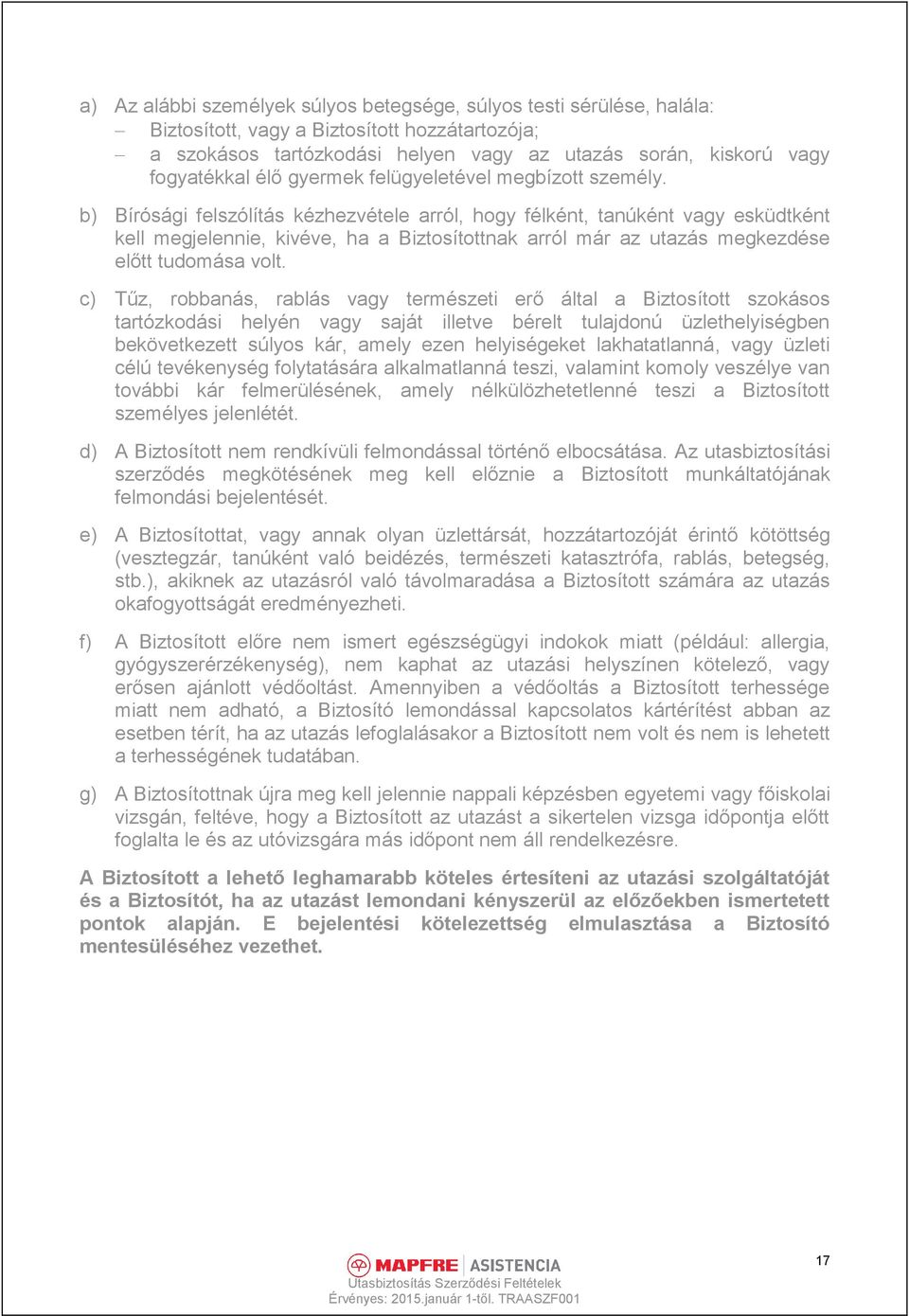 b) Bírósági felszólítás kézhezvétele arról, hogy félként, tanúként vagy esküdtként kell megjelennie, kivéve, ha a Biztosítottnak arról már az utazás megkezdése előtt tudomása volt.