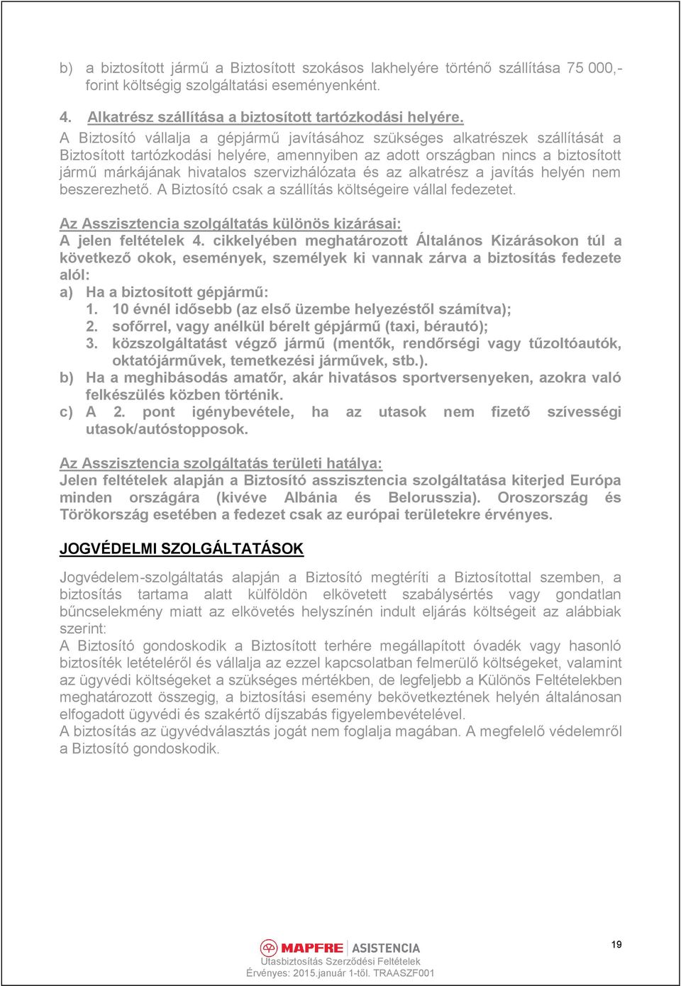 szervizhálózata és az alkatrész a javítás helyén nem beszerezhető. A Biztosító csak a szállítás költségeire vállal fedezetet. Az Asszisztencia szolgáltatás különös kizárásai: A jelen feltételek 4.