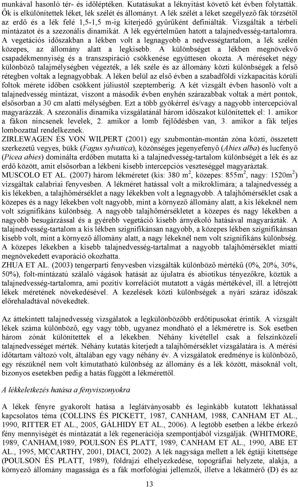 A lék egyértelműen hatott a talajnedvesség-tartalomra. A vegetációs időszakban a lékben volt a legnagyobb a nedvességtartalom, a lék szélén közepes, az állomány alatt a legkisebb.