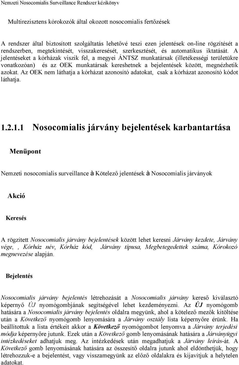 A jelentéseket a kórházak viszik fel, a megyei ÁNTSZ munkatársak (illetékességi területükre vonatkozóan) és az OEK munkatársak kereshetnek a bejelentések között, megnézhetik azokat.