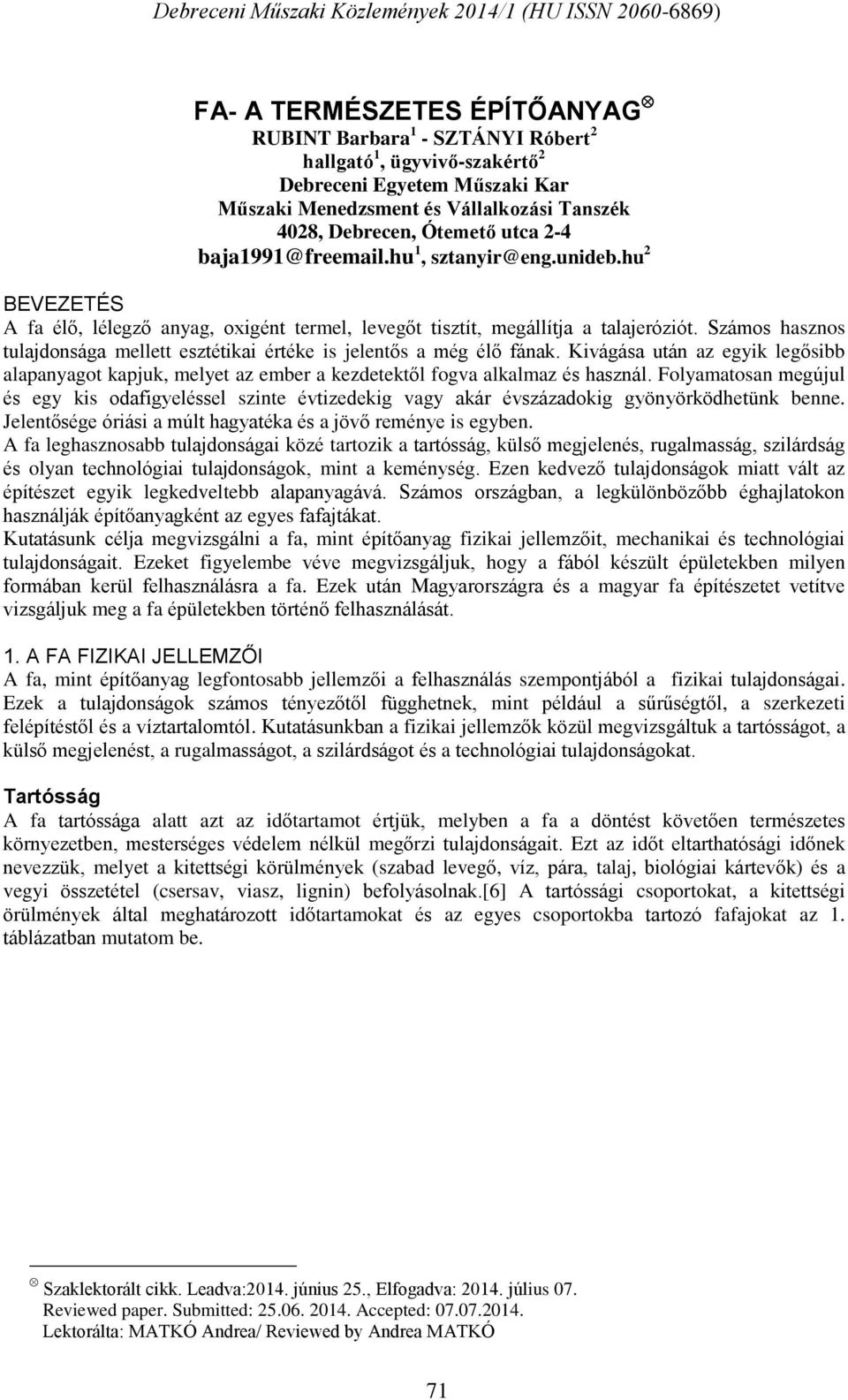 Számos hasznos tulajdonsága mellett esztétikai értéke is jelentős a még élő fának. Kivágása után az egyik legősibb alapanyagot kapjuk, melyet az ember a kezdetektől fogva alkalmaz és használ.