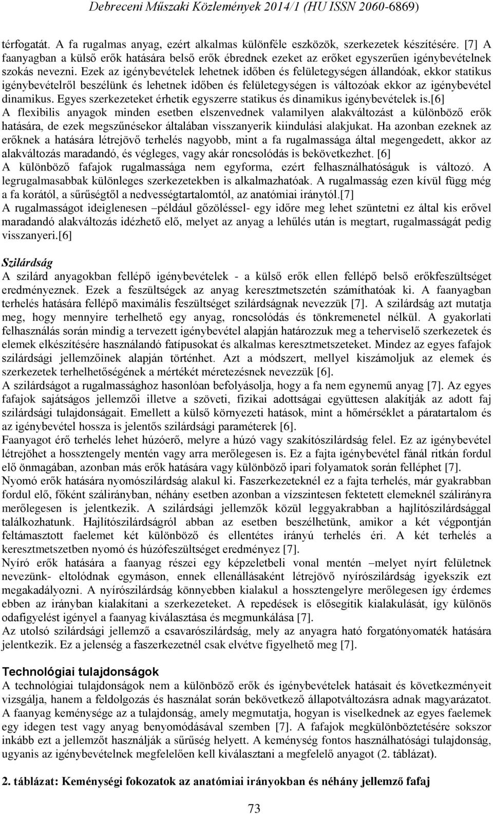 Ezek az igénybevételek lehetnek időben és felületegységen állandóak, ekkor statikus igénybevételről beszélünk és lehetnek időben és felületegységen is változóak ekkor az igénybevétel dinamikus.