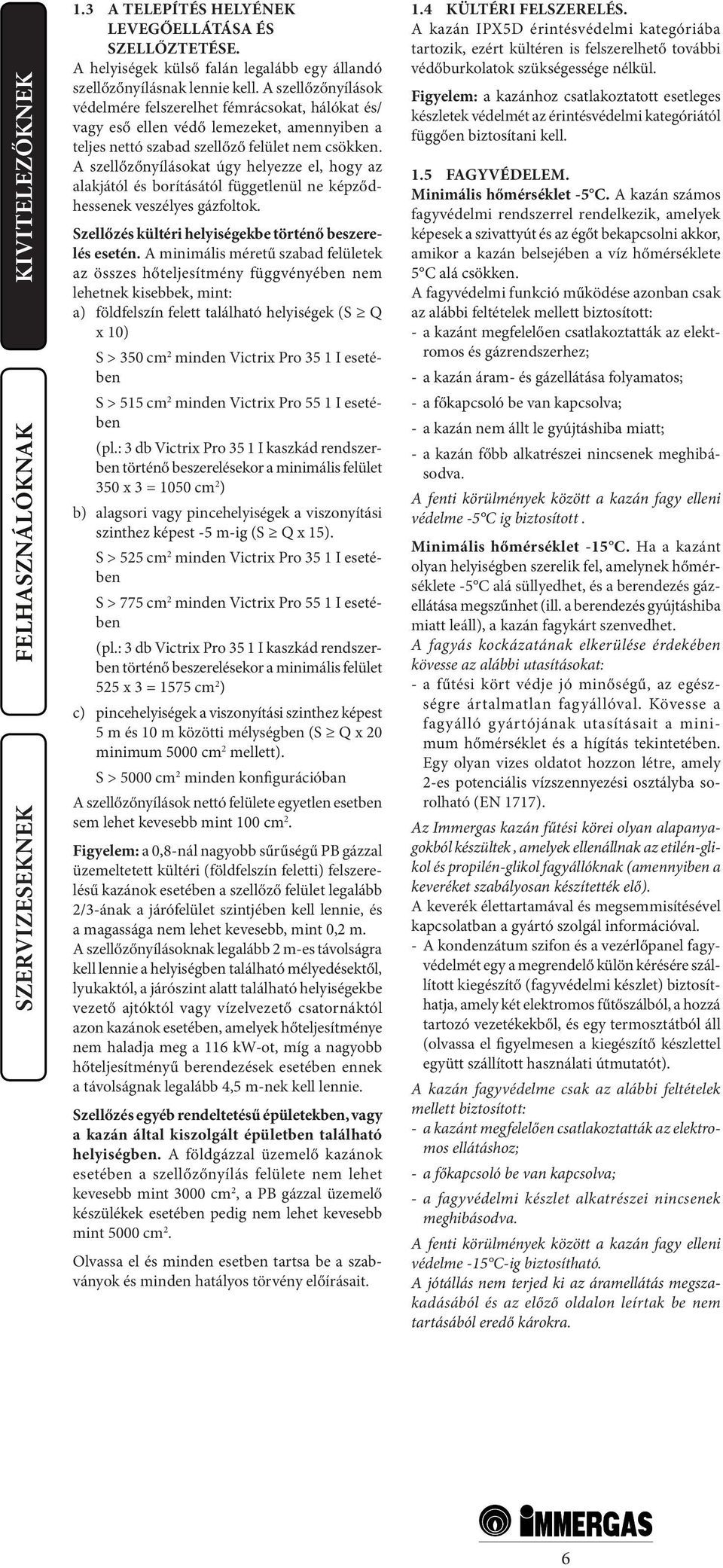 A szellőzőnyílásokat úgy helyezze el, hogy az alakjától és borításától függetlenül ne képződhessenek veszélyes gázfoltok. Szellőzés kültéri helyiségekbe történő beszerelés esetén.