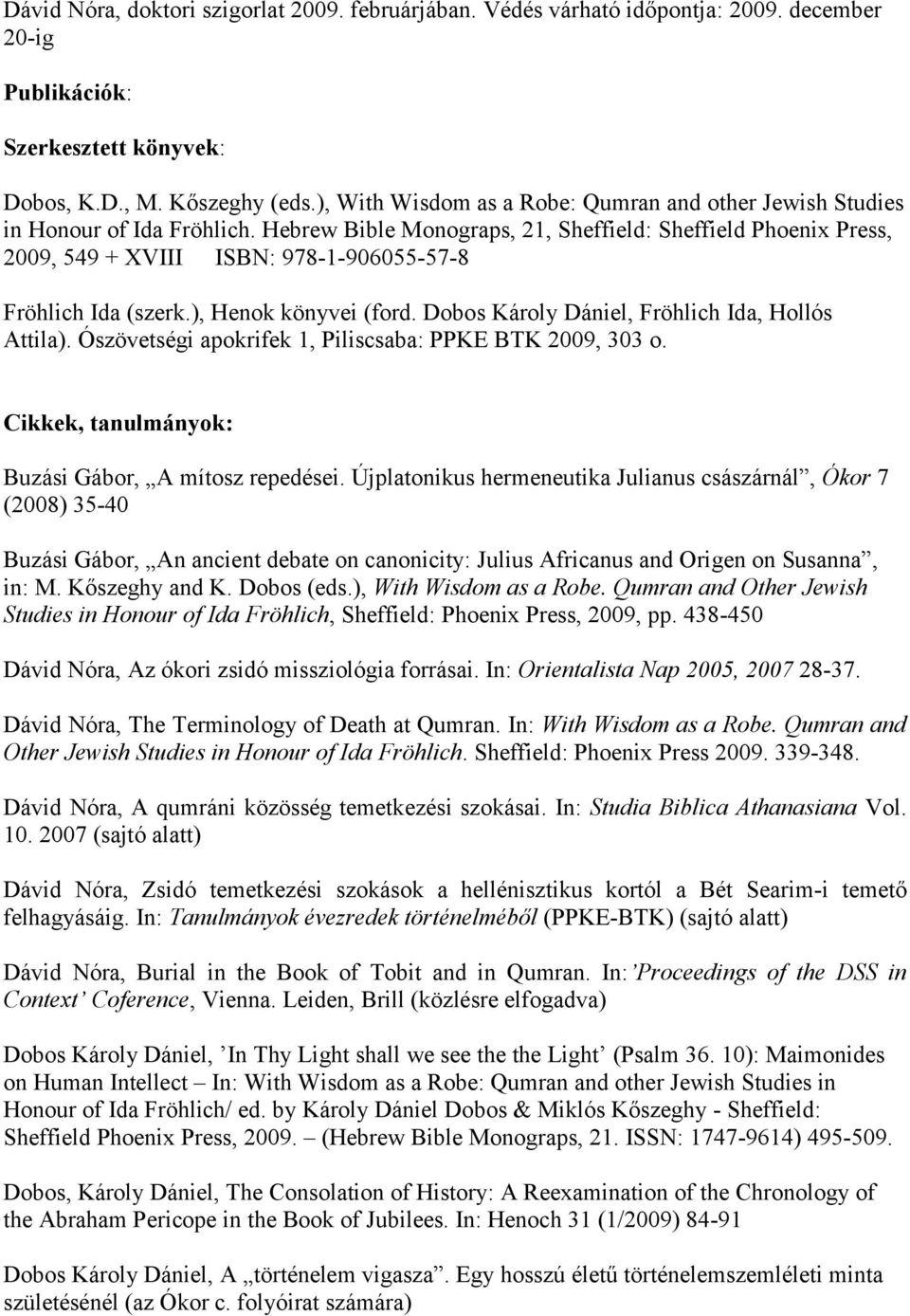 Hebrew Bible Monograps, 21, Sheffield: Sheffield Phoenix Press, 2009, 549 + XVIII ISBN: 978-1-906055-57-8 Fröhlich Ida (szerk.), Henok könyvei (ford. Dobos Károly Dániel, Fröhlich Ida, Hollós Attila).