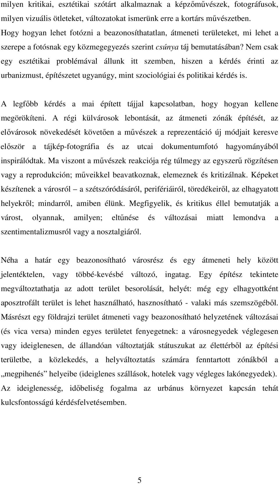 Nem csak egy esztétikai problémával állunk itt szemben, hiszen a kérdés érinti az urbanizmust, építészetet ugyanúgy, mint szociológiai és politikai kérdés is.