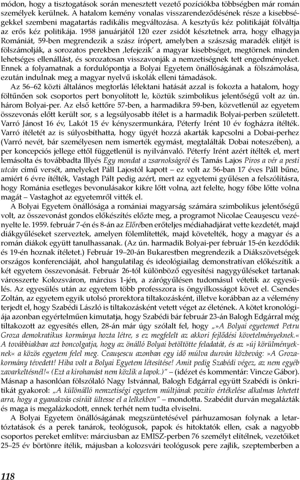 1958 januárjától 120 ezer zsidót késztetnek arra, hogy elhagyja Romániát, 59-ben megrendezik a szász írópert, amelyben a szászság maradék elitjét is fölszámolják, a sorozatos perekben,lefejezik a