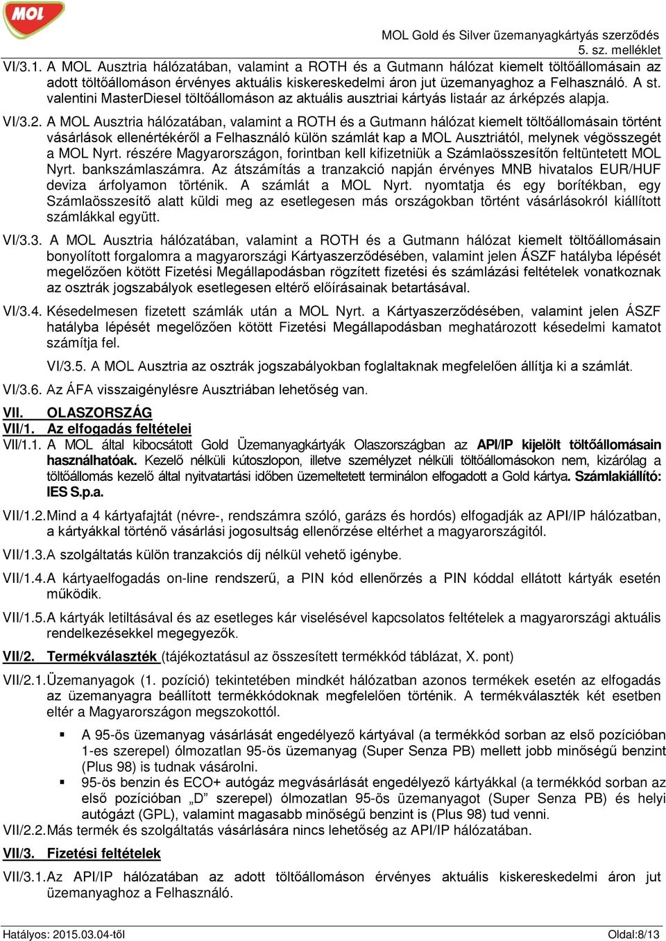 A MOL Ausztria hálózatában, valamint a ROTH és a Gutmann hálózat kiemelt töltőállomásain történt vásárlások ellenértékéről a Felhasználó külön számlát kap a MOL Ausztriától, melynek végösszegét a MOL