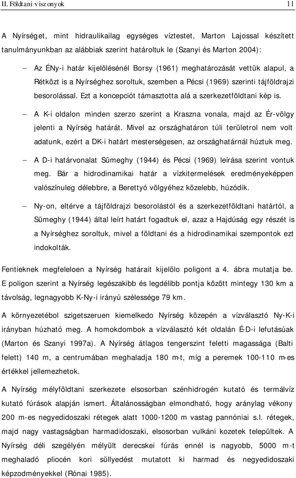 Ezt a koncepciót támasztotta alá a szerkezetföldtani kép is. A K-i oldalon minden szerzo szerint a Kraszna vonala, majd az Ér-völgy jelenti a Nyírség határát.