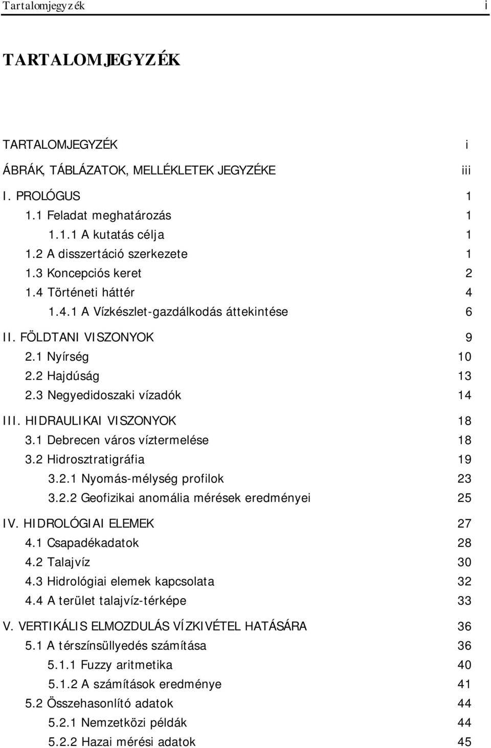 HIDRAULIKAI VISZONYOK 18 3.1 Debrecen város víztermelése 18 3.2 Hidrosztratigráfia 19 3.2.1 Nyomás-mélység profilok 23 3.2.2 Geofizikai anomália mérések eredményei 25 IV. HIDROLÓGIAI ELEMEK 27 4.