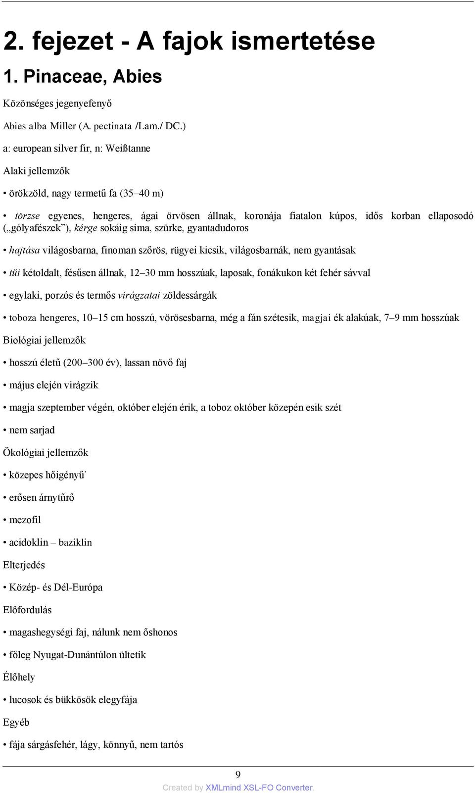sima, szürke, gyantadudoros hajtása világosbarna, finoman szőrös, rügyei kicsik, világosbarnák, nem gyantásak tűi kétoldalt, fésűsen állnak, 12 30 mm hosszúak, laposak, fonákukon két fehér sávval