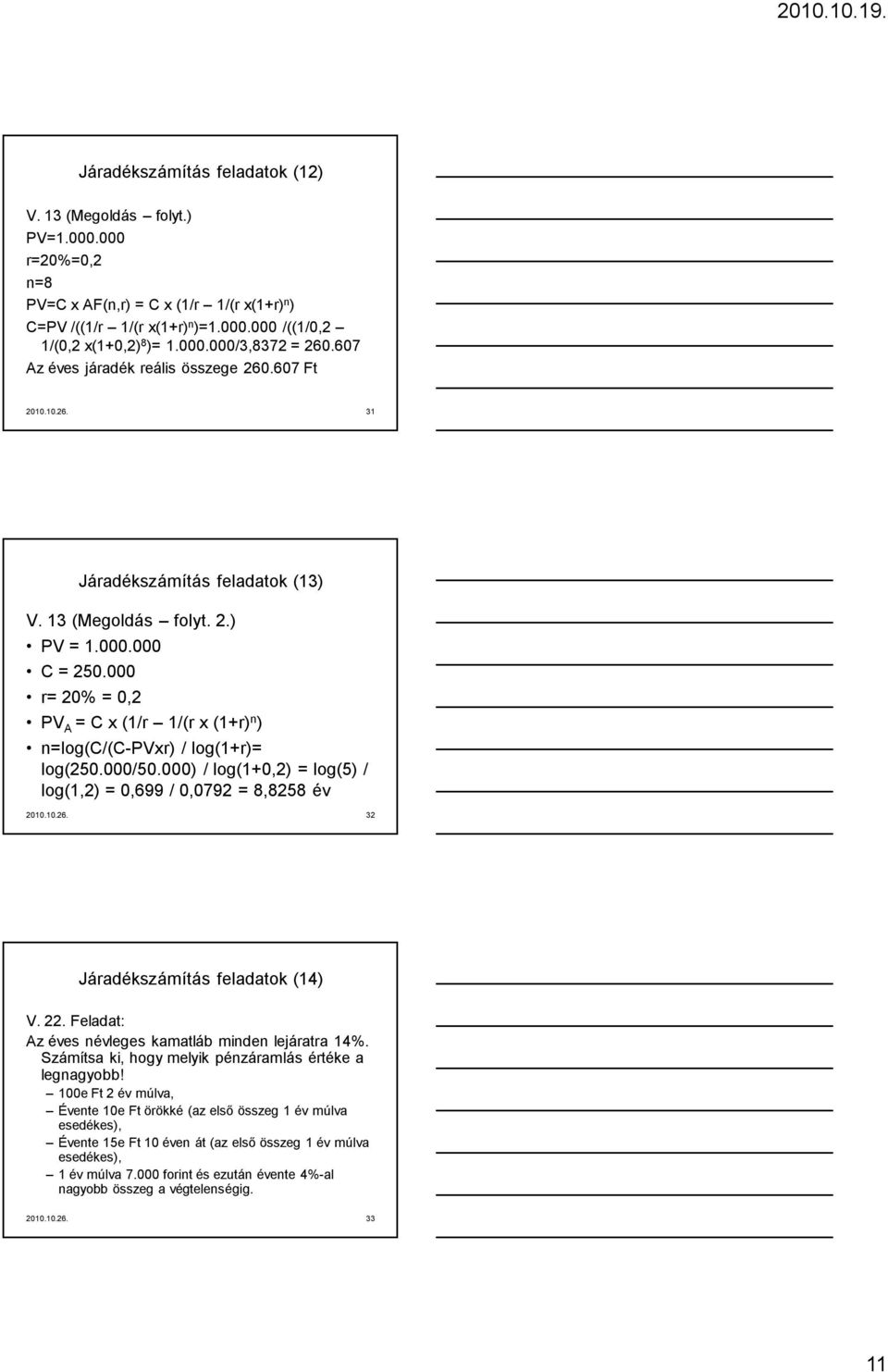 000 r= 20% = 0,2 PV A = C x (1/r 1/(r x (1+r) n ) n=log(c/(c-pvxr) / log(1+r)= log(250.000/50.000) / log(1+0,2) = log(5) / log(1,2) = 0,699 / 0,0792 = 8,8258 év 2010.10.26.