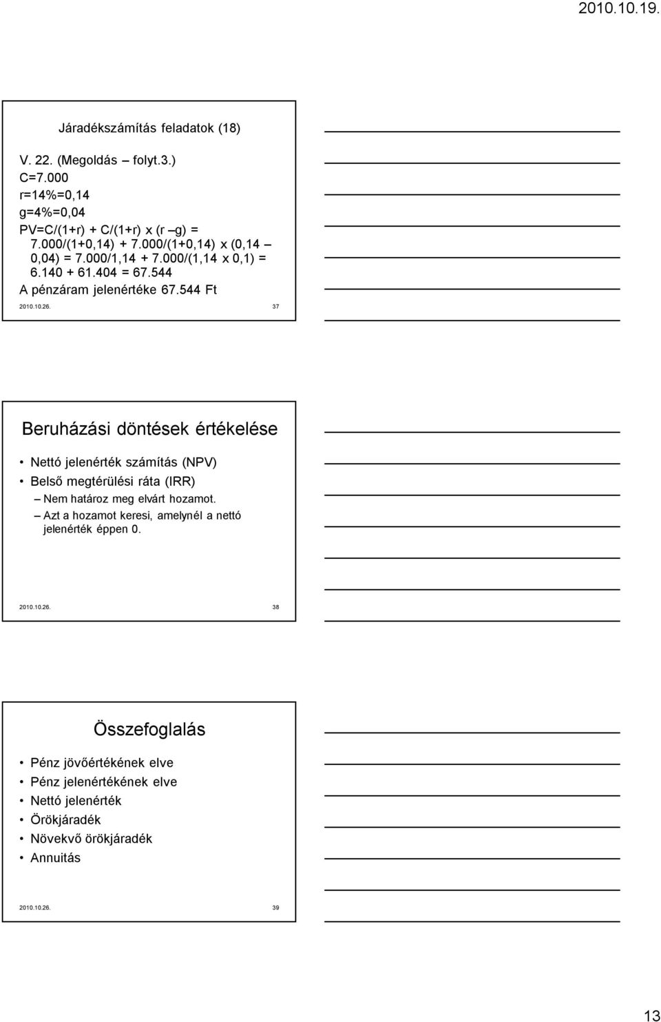 37 Beruházási döntések értékelése Nettó jelenérték számítás (NPV) Belső megtérülési ráta (IRR) Nem határoz meg elvárt hozamot.